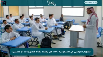 التقويم الدراسي في السعودية 1447: هل يعتمد نظام فصل واحد أم فصلين؟